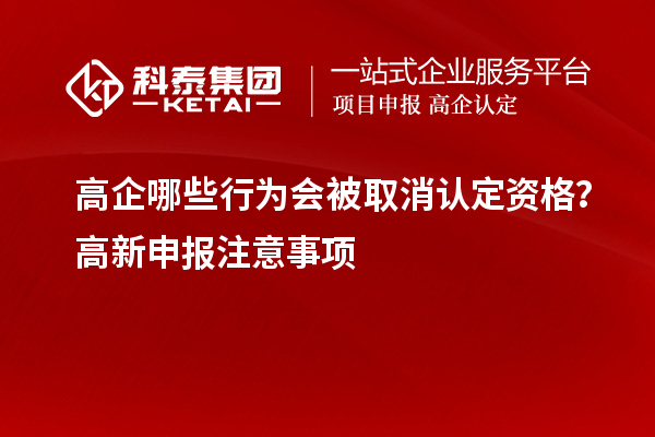 高企哪些行為會(huì)被取消認(rèn)定資格？高新申報(bào)注意事項(xiàng)