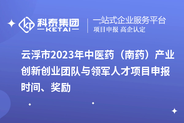 云浮市2023年中醫(yī)藥（南藥）產(chǎn)業(yè)創(chuàng)新創(chuàng)業(yè)團(tuán)隊(duì)與領(lǐng)軍人才<a href=http:///shenbao.html target=_blank class=infotextkey>項(xiàng)目申報(bào)</a>時(shí)間、獎(jiǎng)勵(lì)