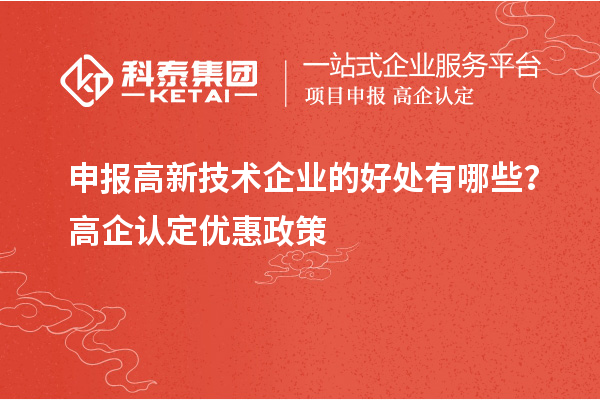 申報高新技術(shù)企業(yè)的好處有哪些？高企認(rèn)定優(yōu)惠政策