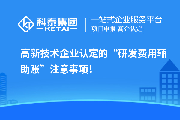 高新技術(shù)企業(yè)認(rèn)定的“研發(fā)費用輔助賬”注意事項！