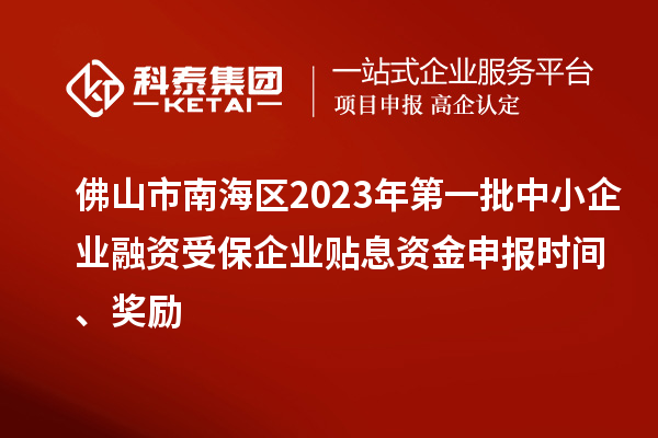 佛山市南海區(qū)2023年第一批中小企業(yè)融資受保企業(yè)貼息資金申報(bào)時(shí)間、獎(jiǎng)勵(lì)