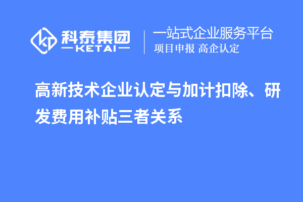 <a href=http:// target=_blank class=infotextkey>高新技術(shù)企業(yè)認(rèn)定</a>與加計(jì)扣除、研發(fā)費(fèi)用補(bǔ)貼三者關(guān)系