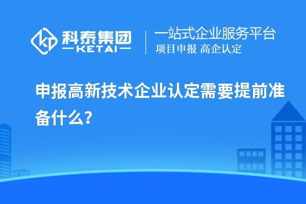 申報高新技術(shù)企業(yè)認定需要提前準備什么？