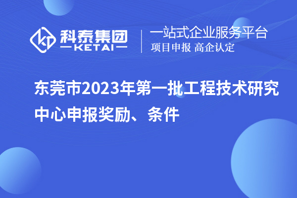 東莞市2023年第一批<a href=http:///fuwu/gongchengzhongxin.html target=_blank class=infotextkey>工程技術(shù)研究中心申報(bào)</a>獎(jiǎng)勵(lì)、條件