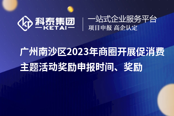廣州南沙區(qū)2023年商圈開展促消費主題活動獎勵申報時間、獎勵