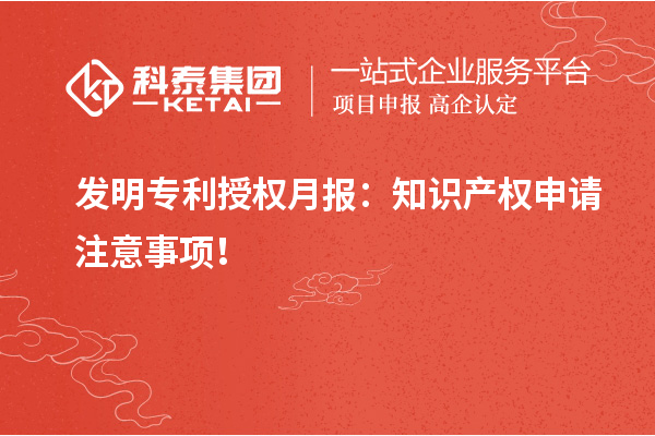 發(fā)明專利授權(quán)月報(bào)：知識產(chǎn)權(quán)申請注意事項(xiàng)！