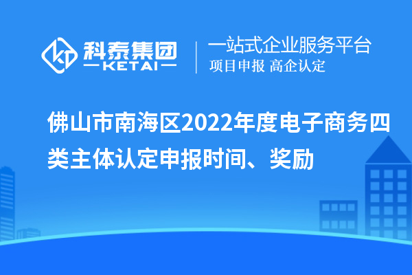 佛山市南海區(qū)2022年度電子商務四類主體認定申報時間、獎勵
