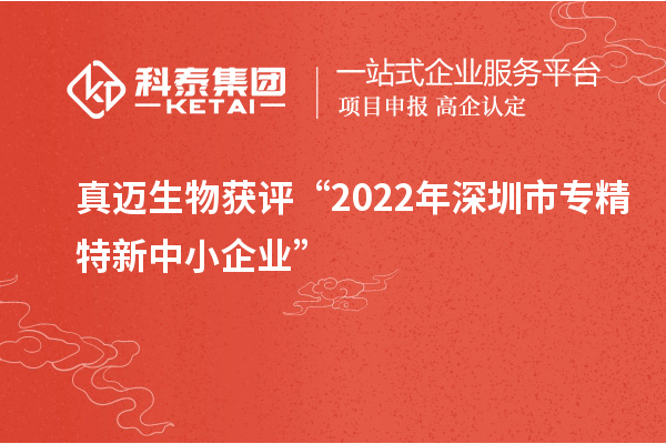 真邁生物獲評“2022年深圳市<a href=http:///fuwu/zhuanjingtexin.html target=_blank class=infotextkey>專精特新中小企業(yè)</a>”