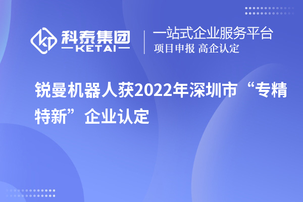 銳曼機器人獲2022年深圳市“專精特新”企業(yè)認(rèn)定