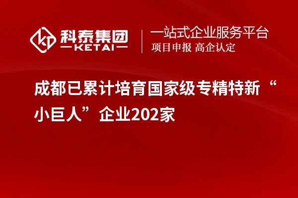 成都已累計(jì)培育國家級專精特新“小巨人”企業(yè)202家