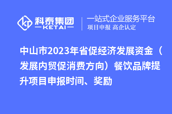 中山市2023年省促經(jīng)濟(jì)發(fā)展資金（發(fā)展內(nèi)貿(mào)促消費(fèi)方向）餐飲品牌提升<a href=http:///shenbao.html target=_blank class=infotextkey>項(xiàng)目申報</a>時間、獎勵