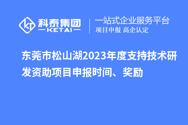東莞市松山湖2023年度支持技術(shù)研發(fā)資助項目申報時間、獎勵