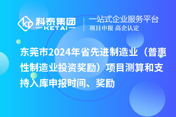 東莞市2024年省先進(jìn)制造業(yè)（普惠性制造業(yè)投資獎(jiǎng)勵(lì)）項(xiàng)目測算和支持入庫申報(bào)時(shí)間、獎(jiǎng)勵(lì)