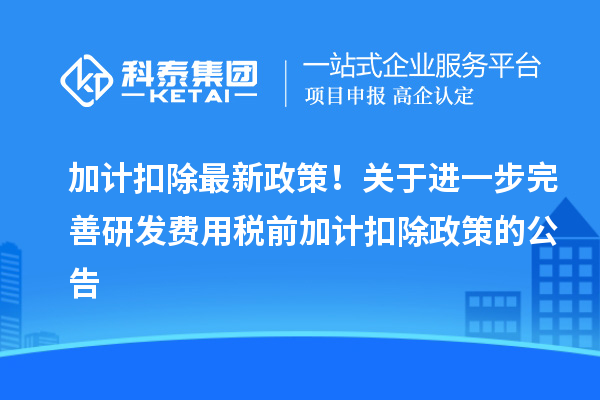 加計(jì)扣除最新政策！關(guān)于進(jìn)一步完善研發(fā)費(fèi)用稅前加計(jì)扣除政策的公告