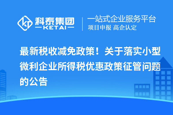 最新稅收減免政策！關(guān)于落實(shí)小型微利企業(yè)所得稅優(yōu)惠政策征管問題的公告