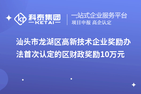 汕頭市龍湖區(qū)高新技術(shù)企業(yè)獎勵辦法 首次認(rèn)定的區(qū)財政獎勵10萬元