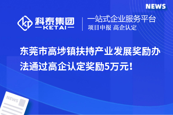 東莞市高埗鎮(zhèn)扶持產(chǎn)業(yè)發(fā)展獎勵辦法 通過高企認定獎勵5萬元！