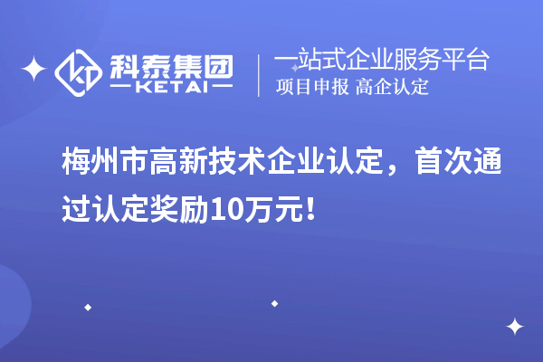 梅州市<a href=http:// target=_blank class=infotextkey>高新技術企業(yè)認定</a>，首次通過認定獎勵10萬元！
