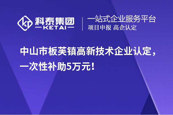 中山市板芙鎮(zhèn)<a href=http:// target=_blank class=infotextkey>高新技術(shù)企業(yè)認(rèn)定</a>，一次性補(bǔ)助5萬元！