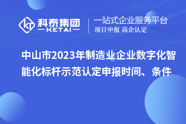 中山市2023年制造業(yè)企業(yè)數(shù)字化智能化標(biāo)桿示范認(rèn)定申報時間、條件