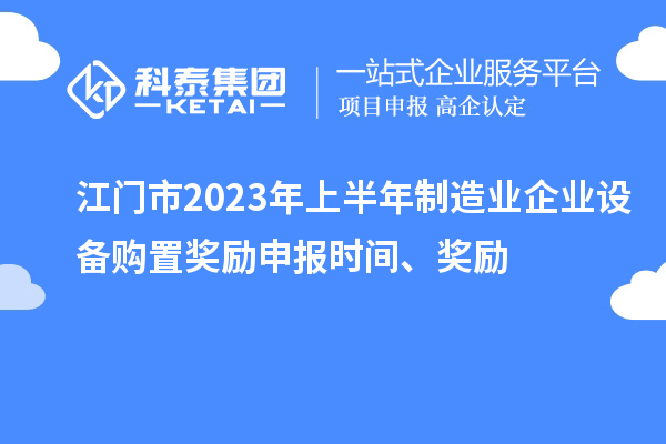 江門市2023年上半年制造業(yè)企業(yè)設(shè)備購置獎勵申報時間、獎勵