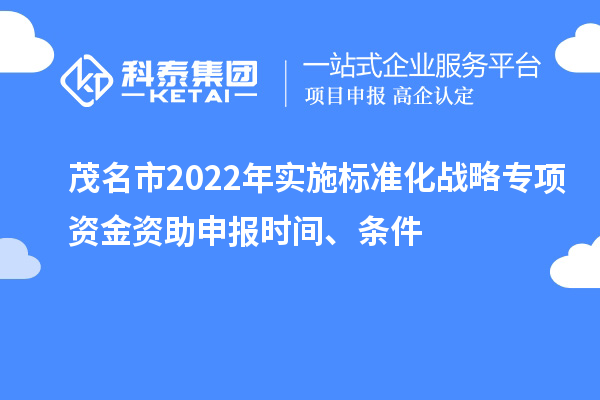 茂名市2022年實施標準化戰(zhàn)略專項資金資助申報時間、條件