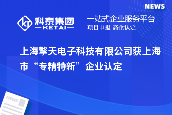 上海擎天電子科技有限公司獲上海市“專精特新”企業(yè)認定