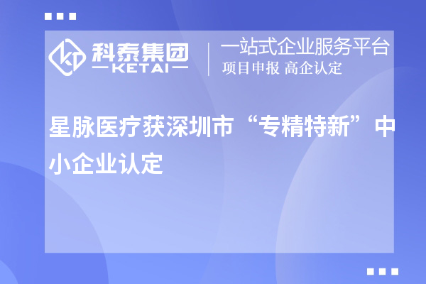 星脈醫(yī)療獲深圳市“專精特新”中小企業(yè)認定