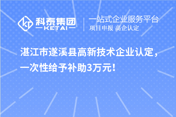 湛江市遂溪縣高新技術(shù)企業(yè)認(rèn)定，一次性給予補(bǔ)助3萬(wàn)元！