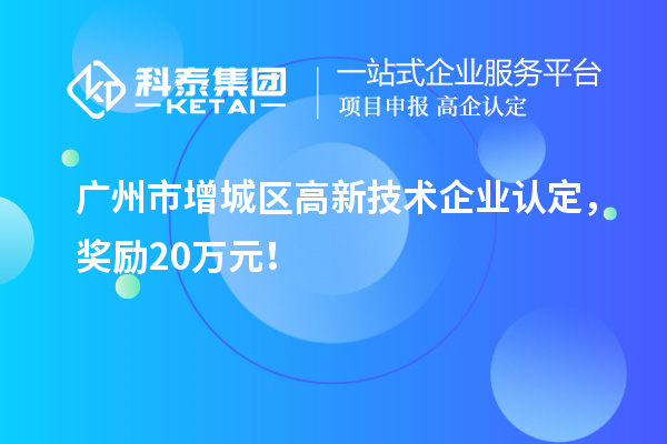 廣州市增城區(qū)<a href=http:// target=_blank class=infotextkey>高新技術(shù)企業(yè)認(rèn)定</a>，獎勵20萬元！