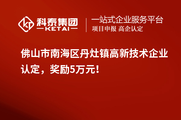 佛山市南海區(qū)丹灶鎮(zhèn)高新技術企業(yè)認定，獎勵5萬元！
