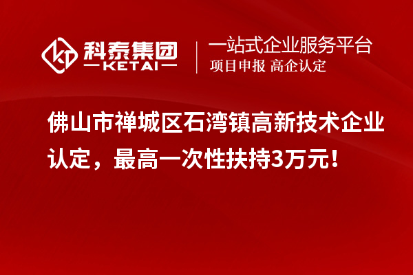 佛山市禪城區(qū)石灣鎮(zhèn)<a href=http:// target=_blank class=infotextkey>高新技術(shù)企業(yè)認(rèn)定</a>，最高一次性扶持3萬元！