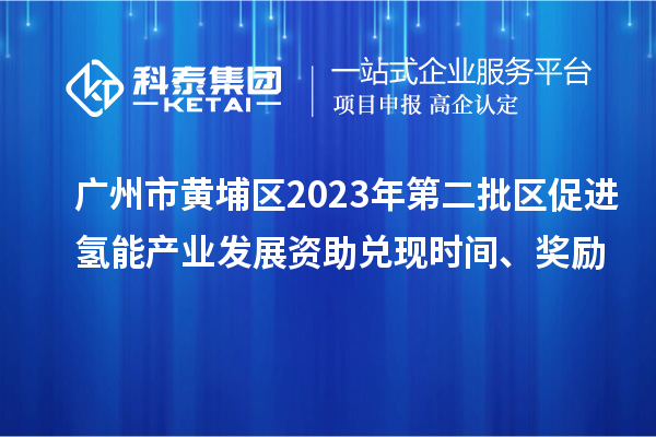 廣州市黃埔區(qū)2023年第二批區(qū)促進(jìn)氫能產(chǎn)業(yè)發(fā)展資助兌現(xiàn)時間、獎勵
