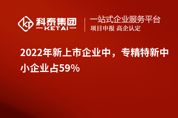 2022年新上市企業(yè)中，<a href=http:///fuwu/zhuanjingtexin.html target=_blank class=infotextkey>專精特新中小企業(yè)</a>占59%