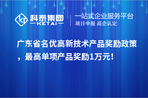 廣東省名優(yōu)高新技術(shù)產(chǎn)品獎(jiǎng)勵(lì)政策，最高單項(xiàng)產(chǎn)品獎(jiǎng)勵(lì)1萬(wàn)元！