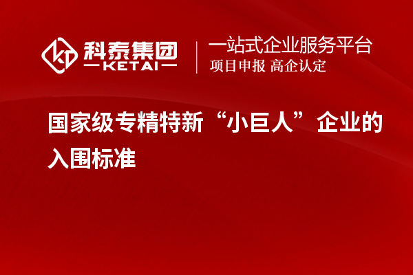 國家級專精特新“小巨人”企業(yè)的入圍標(biāo)準(zhǔn)