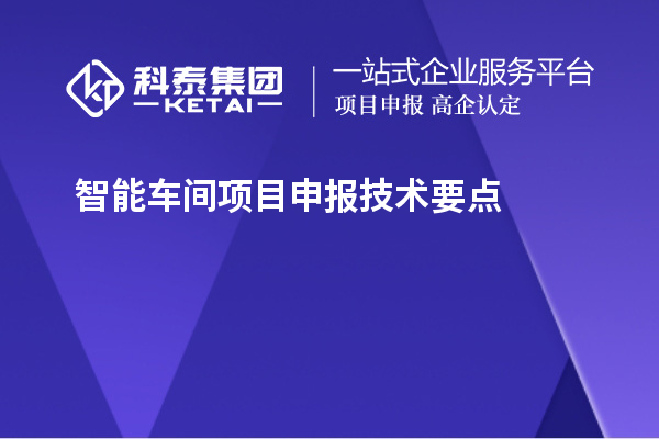 智能車間<a href=http:///shenbao.html target=_blank class=infotextkey>項(xiàng)目申報(bào)</a>技術(shù)要點(diǎn)