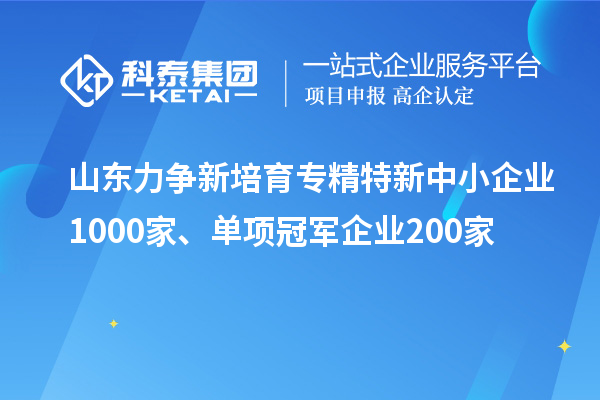 山東力爭新培育<a href=http:///fuwu/zhuanjingtexin.html target=_blank class=infotextkey>專精特新中小企業(yè)</a>1000家、單項冠軍企業(yè)200家