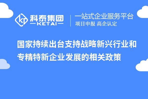 國(guó)家持續(xù)出臺(tái)支持戰(zhàn)略新興行業(yè)和專精特新企業(yè)發(fā)展的相關(guān)政策