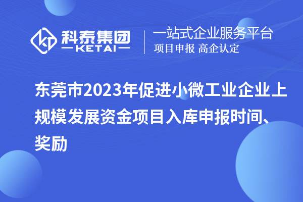 東莞市2023年促進(jìn)小微工業(yè)企業(yè)上規(guī)模發(fā)展資金項目入庫申報時間、獎勵