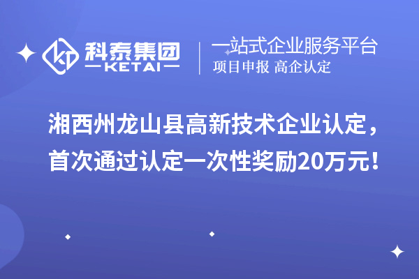 湘西州龍山縣高新技術企業(yè)認定，首次通過認定一次性獎勵20萬元！
