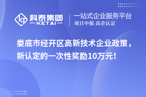 婁底市經(jīng)開區(qū)高新技術(shù)企業(yè)政策，新認(rèn)定的一次性獎(jiǎng)勵(lì)10萬元！