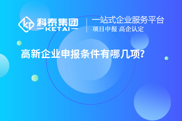高新企業(yè)申報(bào)條件有哪幾項(xiàng)？