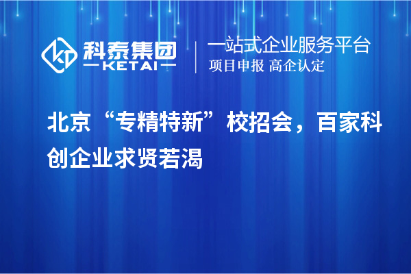 北京“專精特新”校招會，百家科創(chuàng)企業(yè)求賢若渴