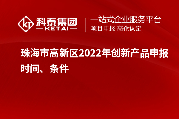 珠海市高新區(qū)2022年創(chuàng)新產(chǎn)品申報(bào)時(shí)間、條件