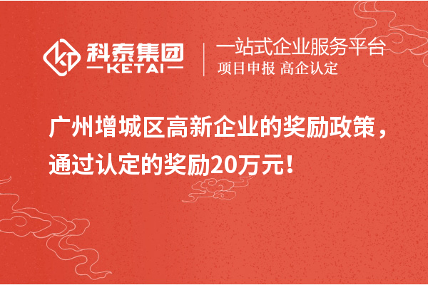 廣州增城區(qū)高新企業(yè)的獎勵政策，通過認(rèn)定的獎勵20萬元！
