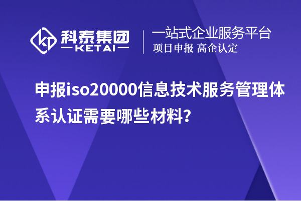 申報(bào)iso20000信息技術(shù)服務(wù)管理體系認(rèn)證需要哪些材料？