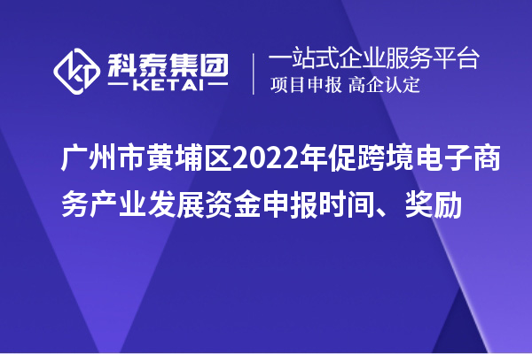 廣州市黃埔區(qū)2022年促跨境電子商務(wù)產(chǎn)業(yè)發(fā)展資金申報(bào)時(shí)間、獎(jiǎng)勵(lì)