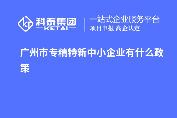 <a href=http:///guangzhou/ target=_blank class=infotextkey>廣州市專精特新</a>中小企業(yè)有什么政策