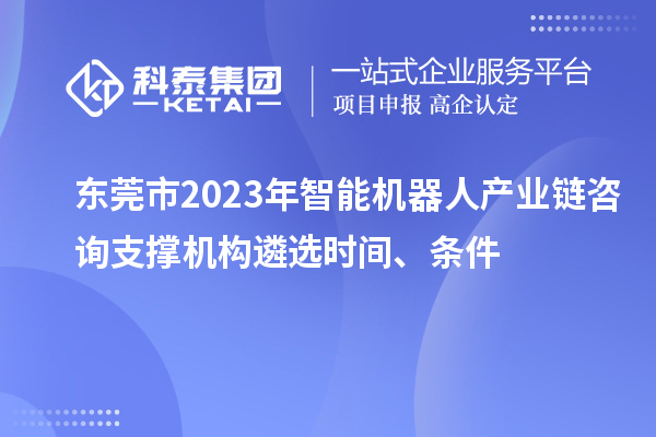 東莞市2023年智能機器人產(chǎn)業(yè)鏈咨詢支撐機構(gòu)遴選時間、條件